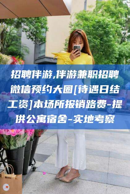 嵊州招聘伴游,伴游兼职招聘微信预约大圈[待遇日结工资]本场所报销路费-提供公寓宿舍-实地考察