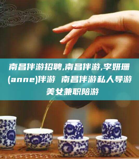 嵊州南昌伴游招聘,南昌伴游,李妍珊(anne)伴游 南昌伴游私人导游 美女兼职陪游