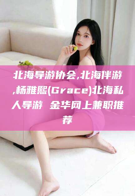 嵊州北海导游协会,北海伴游,杨雅熙(Grace)北海私人导游 金华网上兼职推荐