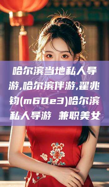 嵊州哈尔滨当地私人导游,哈尔滨伴游,翟兆钧(m60e3)哈尔滨私人导游 兼职美女