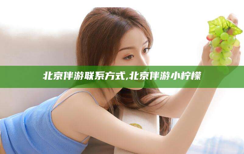 嵊州北京伴游联系方式,北京伴游小柠檬