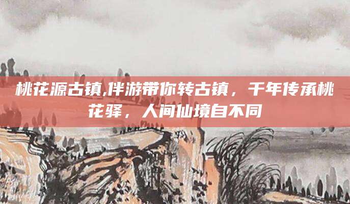 嵊州桃花源古镇,伴游带你转古镇，千年传承桃花驿，人间仙境自不同