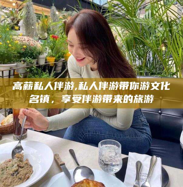 嵊州高薪私人伴游,私人伴游带你游文化名镇，享受伴游带来的旅游