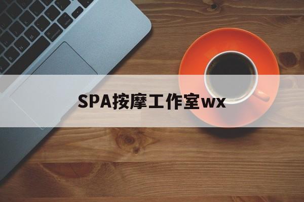 嵊州什么是spa按摩最新资讯（谁能告诉我哪里有嵊州SPA按摩工作室wx？）