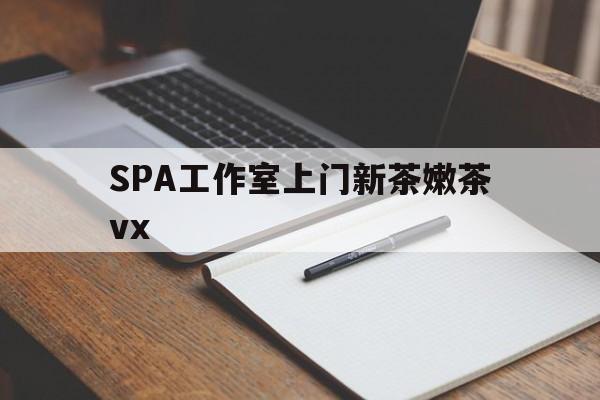 嵊州广州哪里可以找约茶新茶的品茶地最新资讯（谁能告诉我哪里有嵊州SPA工作室上门新茶嫩茶vx？）